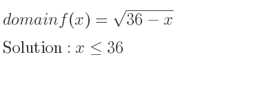 The domain of f(x)=sqrt(36-x) is x<= 36